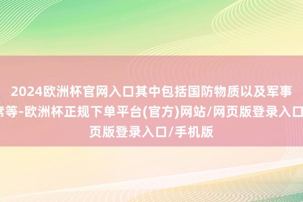 2024欧洲杯官网入口其中包括国防物质以及军事教授西席等-欧洲杯正规下单平台(官方)网站/网页版登录入口/手机版