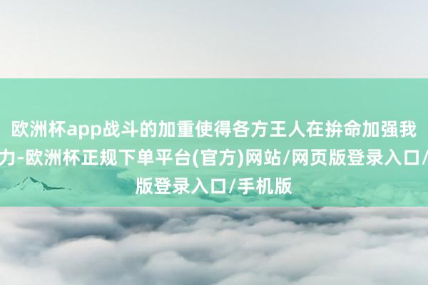 欧洲杯app战斗的加重使得各方王人在拚命加强我方的军力-欧洲杯正规下单平台(官方)网站/网页版登录入口/手机版