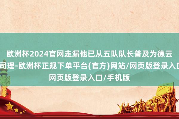欧洲杯2024官网走漏他已从五队队长普及为德云社的副总司理-欧洲杯正规下单平台(官方)网站/网页版登录入口/手机版