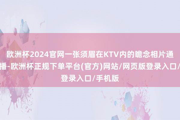 欧洲杯2024官网一张须眉在KTV内的瞻念相片通过群传播-欧洲杯正规下单平台(官方)网站/网页版登录入口/手机版