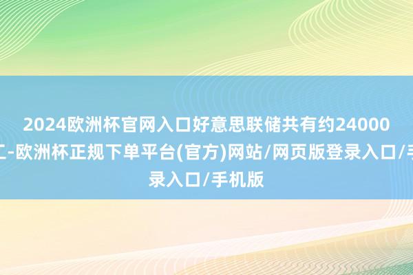 2024欧洲杯官网入口好意思联储共有约24000名职工-欧洲杯正规下单平台(官方)网站/网页版登录入口/手机版