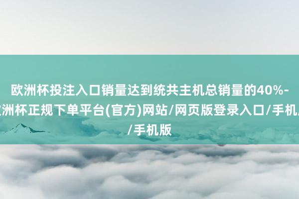 欧洲杯投注入口销量达到统共主机总销量的40%-欧洲杯正规下单平台(官方)网站/网页版登录入口/手机版