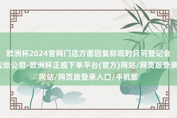 欧洲杯2024官网门店方面回复称现时只可登记会员诉求再反应给公司-欧洲杯正规下单平台(官方)网站/网页版登录入口/手机版