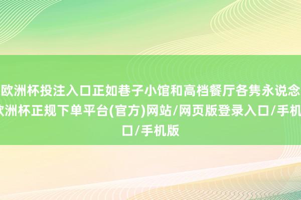 欧洲杯投注入口正如巷子小馆和高档餐厅各隽永说念-欧洲杯正规下单平台(官方)网站/网页版登录入口/手机版