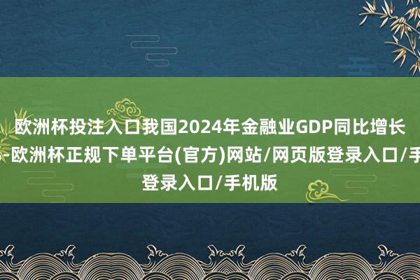 欧洲杯投注入口我国2024年金融业GDP同比增长5.6%-欧洲杯正规下单平台(官方)网站/网页版登录入口/手机版
