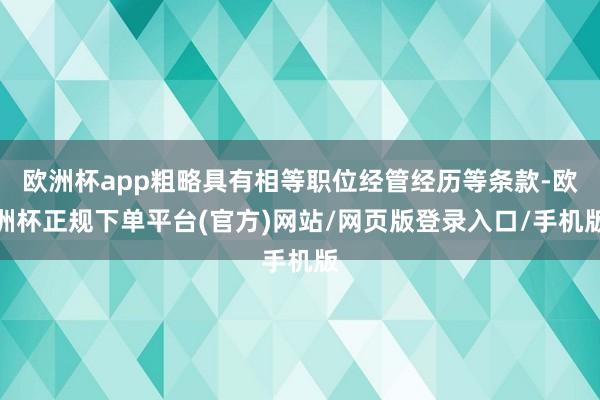 欧洲杯app粗略具有相等职位经管经历等条款-欧洲杯正规下单平台(官方)网站/网页版登录入口/手机版