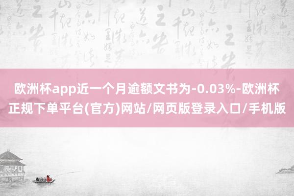 欧洲杯app近一个月逾额文书为-0.03%-欧洲杯正规下单平台(官方)网站/网页版登录入口/手机版