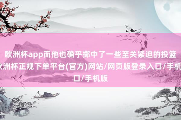 欧洲杯app而他也确乎掷中了一些至关紧迫的投篮-欧洲杯正规下单平台(官方)网站/网页版登录入口/手机版
