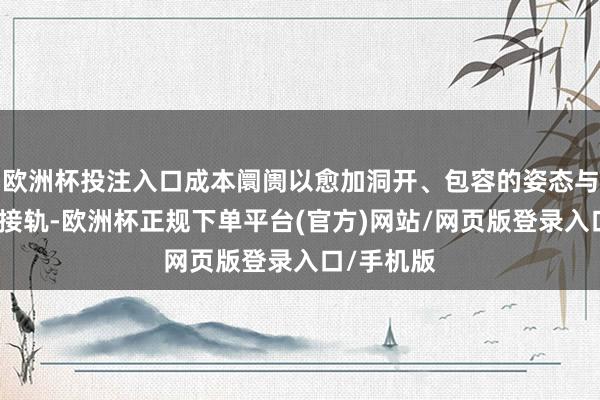 欧洲杯投注入口成本阛阓以愈加洞开、包容的姿态与海外阛阓接轨-欧洲杯正规下单平台(官方)网站/网页版登录入口/手机版
