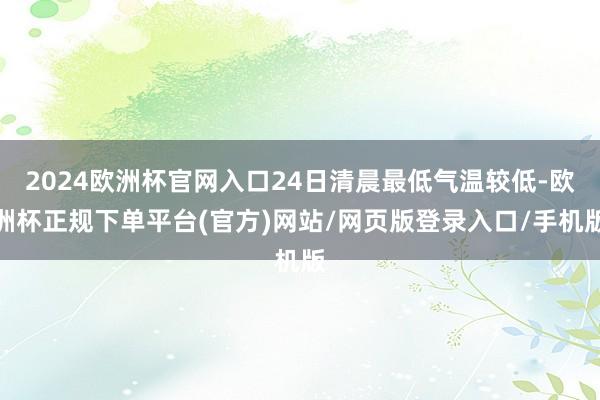 2024欧洲杯官网入口24日清晨最低气温较低-欧洲杯正规下单平台(官方)网站/网页版登录入口/手机版