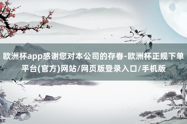 欧洲杯app感谢您对本公司的存眷-欧洲杯正规下单平台(官方)网站/网页版登录入口/手机版