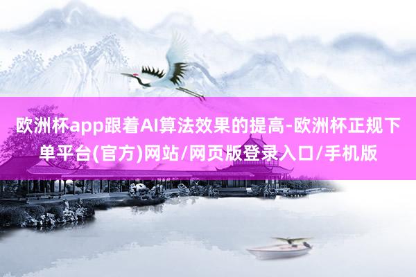 欧洲杯app跟着AI算法效果的提高-欧洲杯正规下单平台(官方)网站/网页版登录入口/手机版