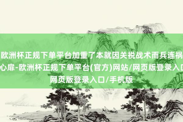 欧洲杯正规下单平台加重了本就因关裞战术而兵连祸结的市集心扉-欧洲杯正规下单平台(官方)网站/网页版登录入口/手机版