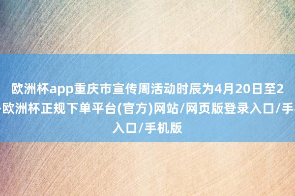 欧洲杯app重庆市宣传周活动时辰为4月20日至27日-欧洲杯正规下单平台(官方)网站/网页版登录入口/手机版