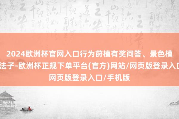 2024欧洲杯官网入口行为莳植有奖问答、景色模拟等互动法子-欧洲杯正规下单平台(官方)网站/网页版登录入口/手机版