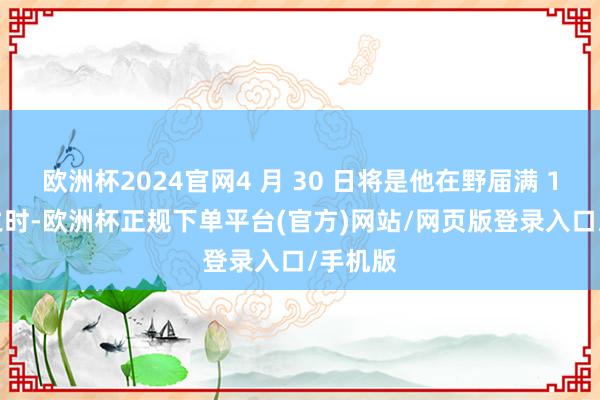 欧洲杯2024官网4 月 30 日将是他在野届满 100 天之时-欧洲杯正规下单平台(官方)网站/网页版登录入口/手机版