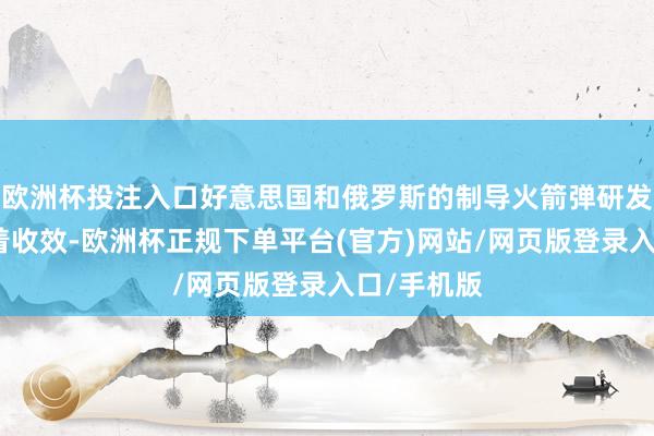 欧洲杯投注入口好意思国和俄罗斯的制导火箭弹研发才得到昭着收效-欧洲杯正规下单平台(官方)网站/网页版登录入口/手机版